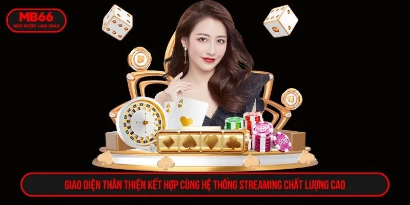 Giao diện thân thiện kết hợp cùng hệ thống streaming chất lượng cao